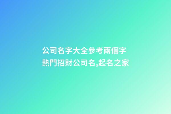 公司名字大全參考兩個字 熱門招財公司名,起名之家